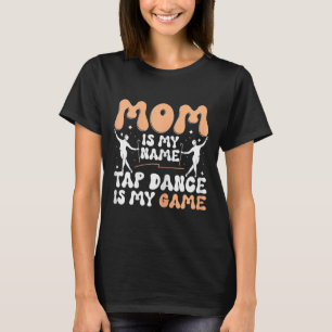Mom Is My Name Tap Dance Is My Game, Tap Dancer Mo T-Shirt