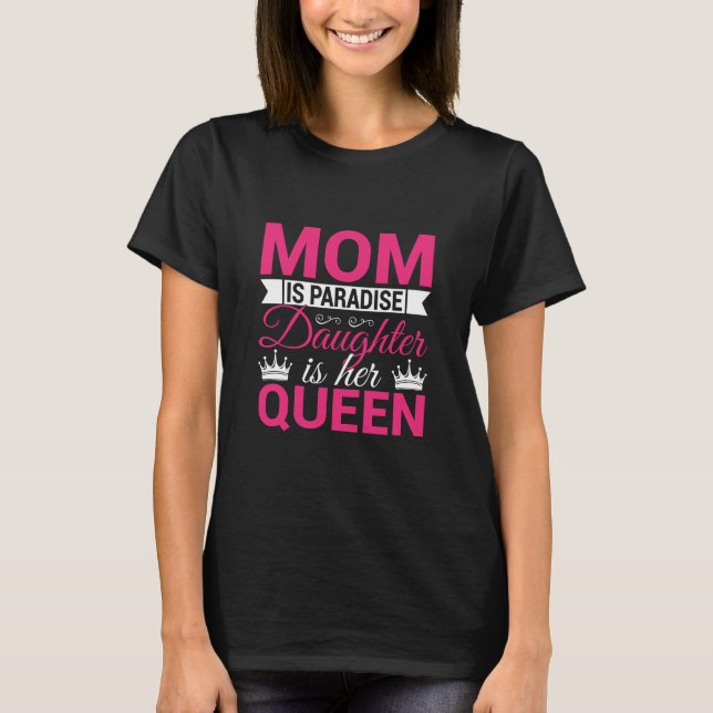 Mom Is Paradise Daughter Is Her Queen Mother's Day T-Shirt (Front)