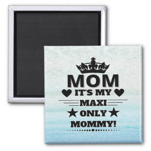 MOM ITS MY MAXI ONLY MOMMY T_Shirt Magnet