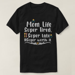 Mom Life Super Tired, Super Late Super Worth It T-Shirt