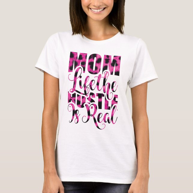Mom Life The Hustle Is Real - Mother's Day T-Shirt (Front)