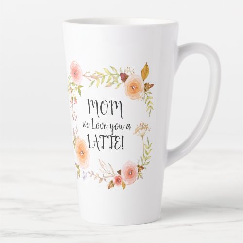 Mom Love You LATTE Watercolor Floral n Foliage Latte Mug