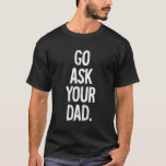 Mom Mother Go Ask Your Dad T-Shirt