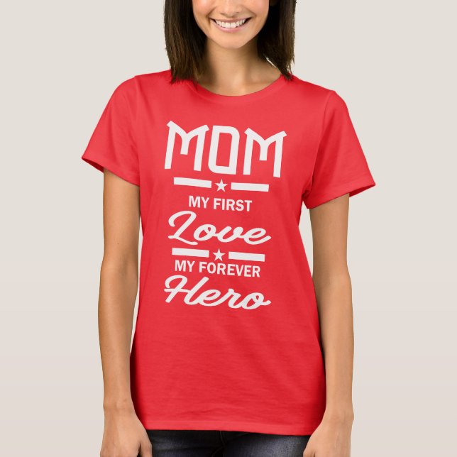Mom My First Love My Forever Hero T-Shirt (Front)