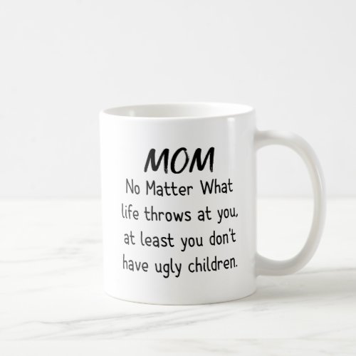 Mom No Matter What Ugly Children Funny Coffee Mug
