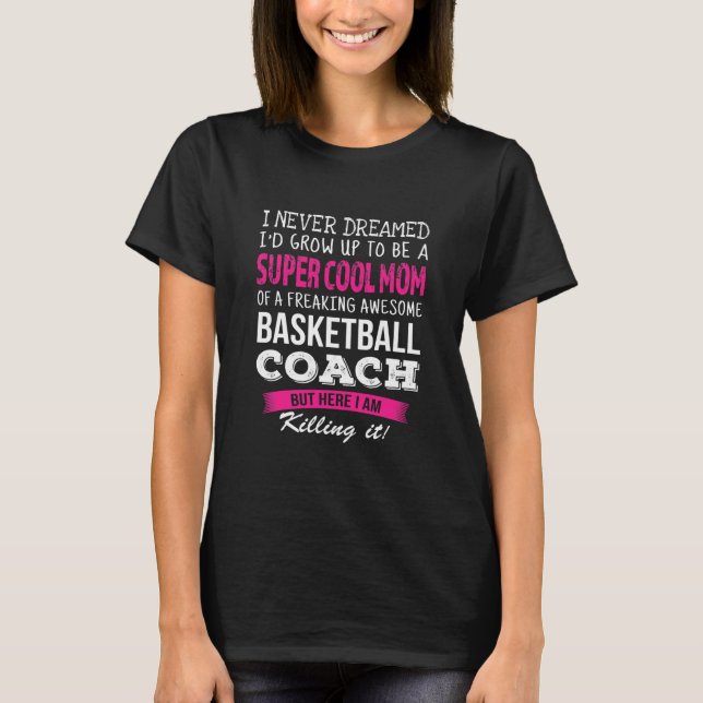 Mom of Basketball Coach Funny I Never Dreamed T-Shirt (Front)