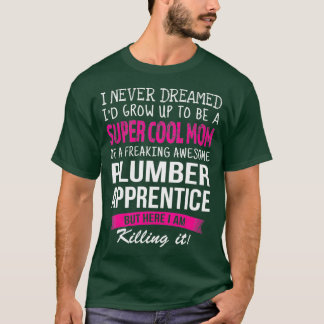 Mom of Plumber Apprentice Funny I Never Dreamed T-Shirt
