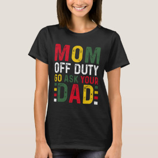 Mom Off Duty Go Ask Your Dad Black History Month  T-Shirt