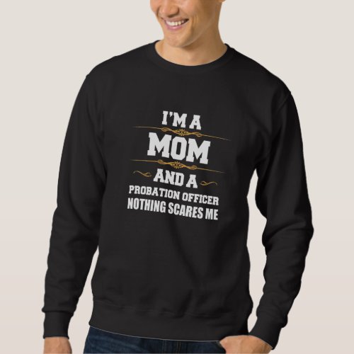 Mom Probation Officer Nothing Scares Me Mother's D Sweatshirt