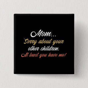 Mom, Sorry About Other Children At Least You Have  Button