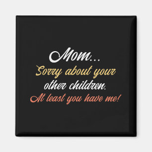 Mom, Sorry About Other Children At Least You Have  Magnet