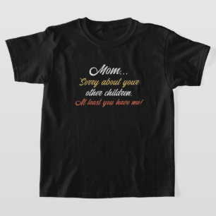 Mom, Sorry About Other Children At Least You Have T-Shirt