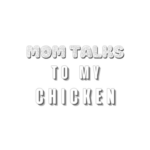 Mom talks To my Chicken T_shirt