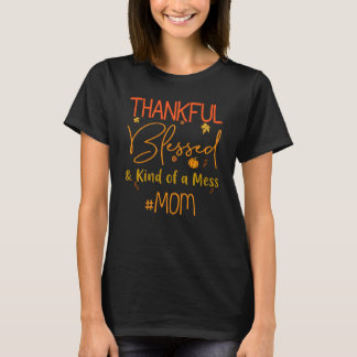 Mom Thankful Blessed And Kind Of A Mess Thanksgivi T-Shirt