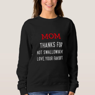 Mom thanks for not swallowing me love your favorit sweatshirt