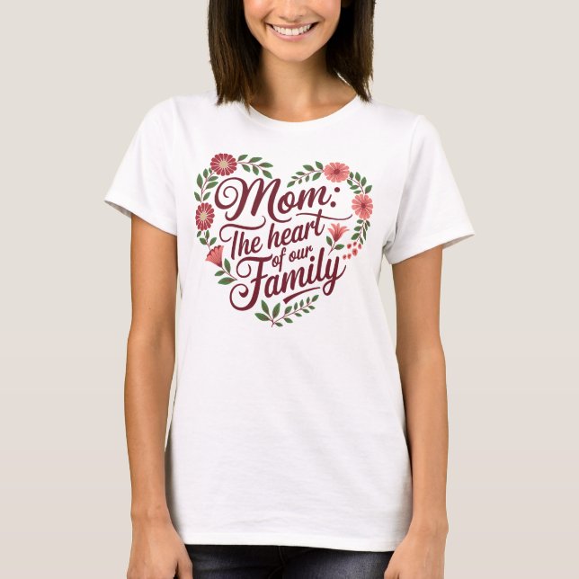 Mom: The Heart of Our Family – A Beautiful Floral  T-Shirt (Front)