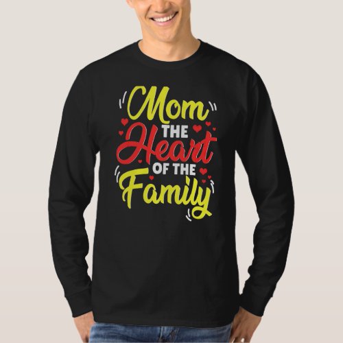 Mom The Heart Of The Family Motheru2019s Day Quote T_Shirt