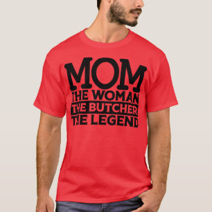 Mom The Woman The Butcher The Legend T-Shirt