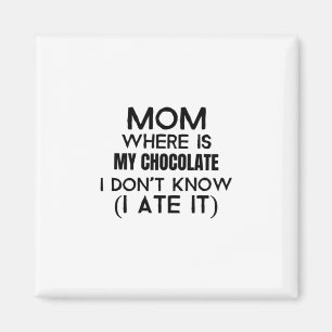 Mom, where is my chocolate I ate it- black Magnet