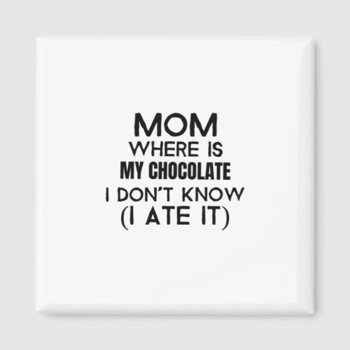 Mom where is my chocolate I ate it_ black Magnet