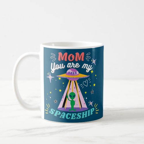 Mom You Are My Spaceship Alien Mom Mothers Day Coffee Mug