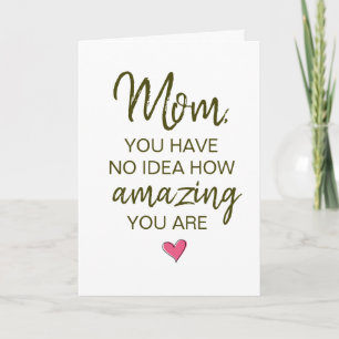 Mom You Have No Idea How Amazing You Are Card