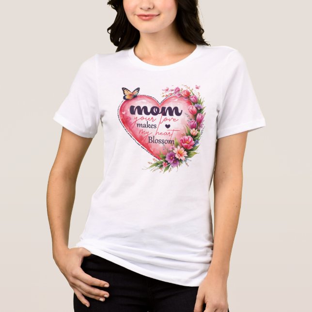 Mom your love makes my heart blossom  Tri-Blend shirt (Front)