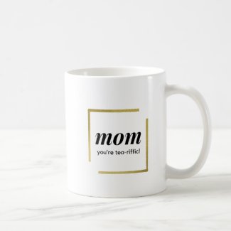 "Mom, You're Tea-riffic" Mother's Day Mug