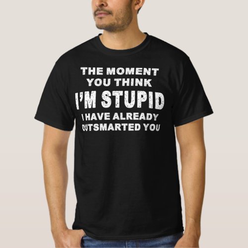 Moment Think Im Stupid Have Already Outsmarted You T_Shirt