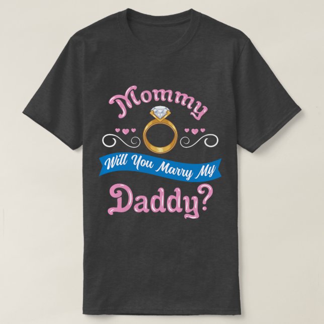Mommy Will You Marry My Daddy Marriage Proposal  g T-Shirt (Design Front)