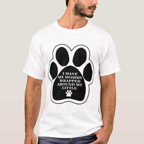 Mommy Wrapped Around My Little Dog Paw T_Shirt