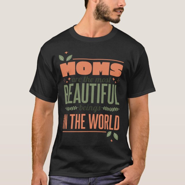 Moms Are The Most Beautiful Beings In The World Mo T-Shirt (Front)