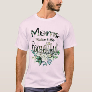 Moms Make Life Beautiful - Happy Mother's Day T-Shirt