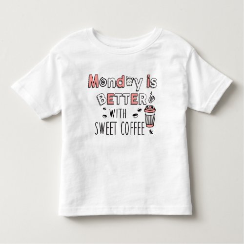 Monday is better with sweet coffee toddler t_shirt