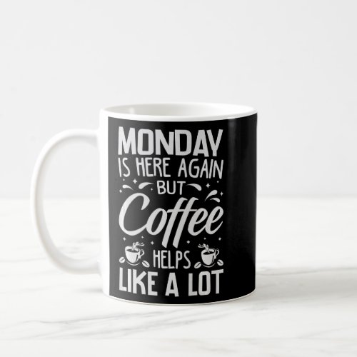 Monday Is Here Again But Coffee Helps Like A Lot  Coffee Mug