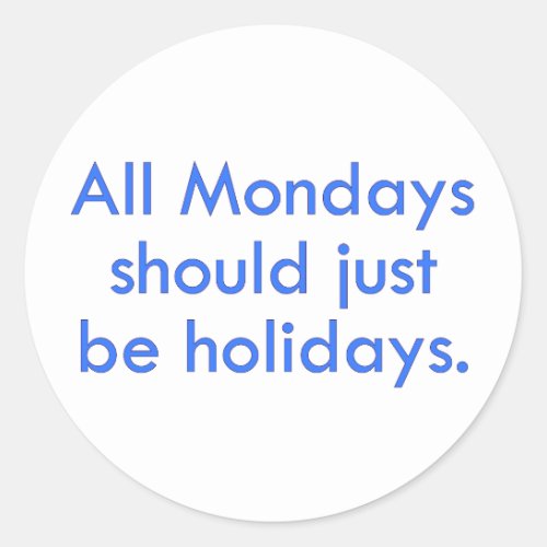 Monday should be a day off from work 2 classic round sticker