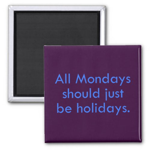 Monday should be a day off from work 2 magnet