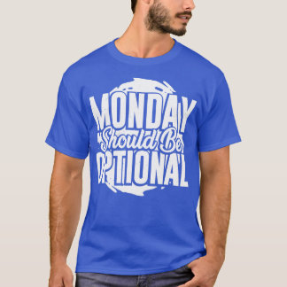 Monday Should Be Optional  T-Shirt