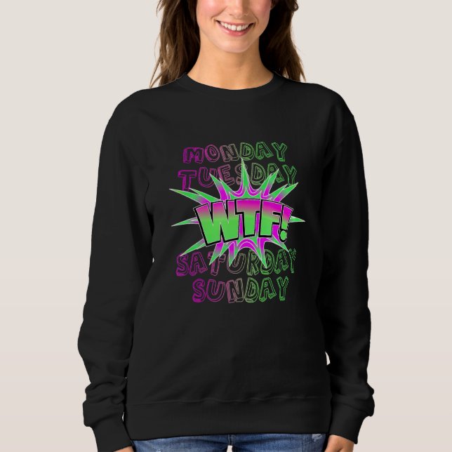 Monday Tuesday Wtf Weekend Free Time Party Work Sweatshirt (Front)