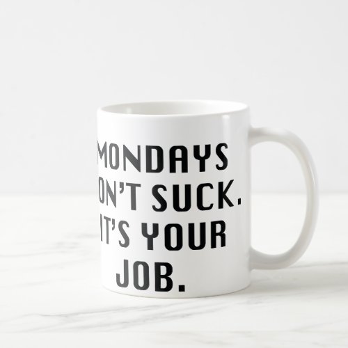 Mondays Dont Suck Its Your Job Coffee Mug
