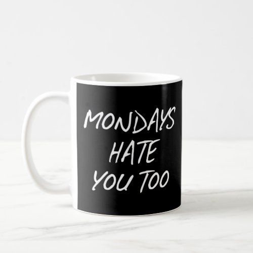 MONDAYS HATE YOU TOO  COFFEE MUG