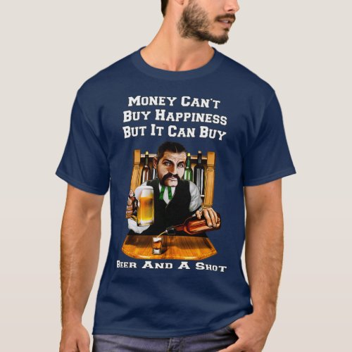 Money Can Buy Beer And A Shot Funny Beer Drinker D T_Shirt