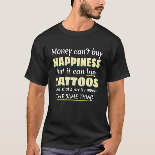 Money Can t Buy Happiness but it buys Tattoos  Tat T_Shirt