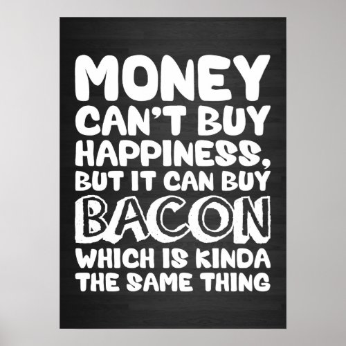 Money Cant Buy Happiness But It Can Buy Bacon Poster