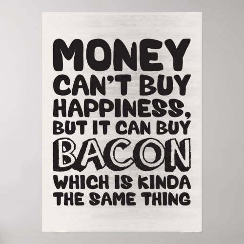 Money Cant Buy Happiness But It Can Buy Bacon Poster