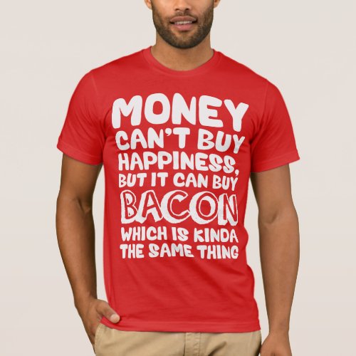 Money Cant Buy Happiness But It Can Buy Bacon T_Shirt