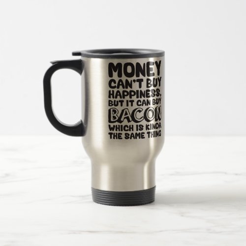 Money Cant Buy Happiness But It Can Buy Bacon Travel Mug