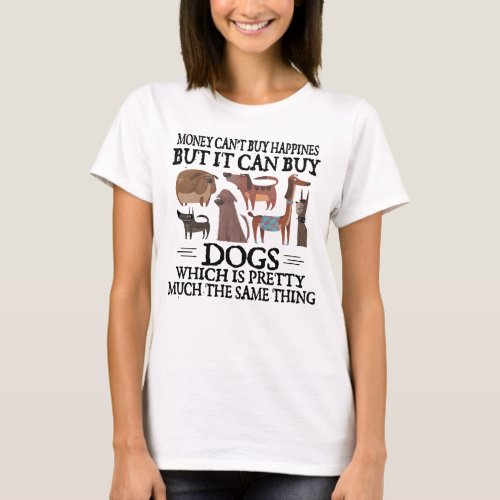 Money Cant Buy Happiness But It Can Buy Dogs T_Shirt