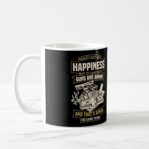 Money Cant Buy Happiness But It Can Buy Guns And A Coffee Mug