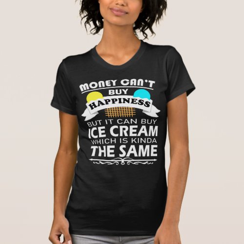 Money Cant Buy Happiness But It Can Buy Ice Cream T_Shirt